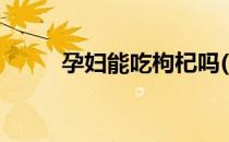 孕妇能吃枸杞吗(孕妇能吃枸杞吗)