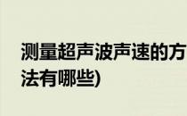 测量超声波声速的方法(测量超声波声速的方法有哪些)