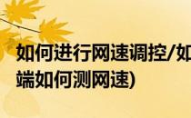 如何进行网速调控/如何测本地电脑网速(电脑端如何测网速)