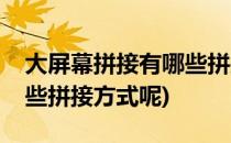大屏幕拼接有哪些拼接方式(大屏幕拼接有哪些拼接方式呢)