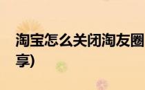 淘宝怎么关闭淘友圈(淘宝怎么关闭淘友圈分享)