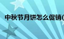 中秋节月饼怎么促销(月饼中秋节促销方案)