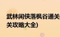 武林闲侠落枫谷通关攻略(武林闲侠落枫谷通关攻略大全)