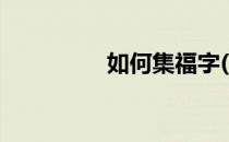 如何集福字(怎样集福字)