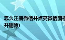 怎么注册微信并点亮微信图标(怎么注册微信并点亮微信图标并删除)