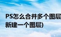 PS怎么合并多个图层(ps怎么合并多个图层并新建一个图层)