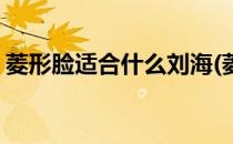 菱形脸适合什么刘海(菱形脸适合什么刘海男)