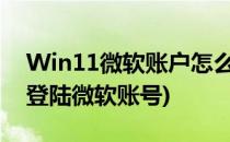 Win11微软账户怎么验证(windows11怎么登陆微软账号)