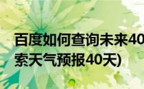 百度如何查询未来40天的天气预报呢(百度搜索天气预报40天)