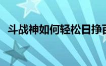 斗战神如何轻松日挣百元(斗战神赚钱方法)