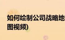如何绘制公司战略地图(如何绘制公司战略地图视频)
