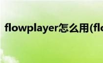 flowplayer怎么用(flowplayer是什么意思)