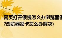 网页打开很慢怎么办浏览器很卡怎么办(网页打开很慢怎么办?浏览器很卡怎么办解决)