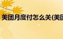美团月度付怎么关(美团月度付服务怎么关闭)