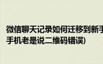 微信聊天记录如何迁移到新手机(微信聊天记录如何迁移到新手机老是说二维码错误)