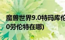 魔兽世界9.0特玛库伦上层在哪里(魔兽世界9.0劳伦特在哪)
