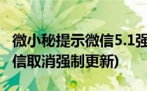 微小秘提示微信5.1强制更新不更新就退出(微信取消强制更新)