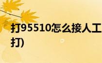 打95510怎么接人工台(95511的人工台怎么打)