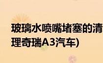 玻璃水喷嘴堵塞的清理(玻璃水喷嘴堵塞的清理奇瑞A3汽车)