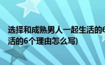 选择和成熟男人一起生活的6个理由(选择和成熟男人一起生活的6个理由怎么写)