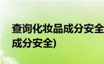 查询化妆品成分安全的app(如何查询化妆品成分安全)