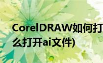 CorelDRAW如何打开ai文件(coreldraw怎么打开ai文件)