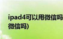 ipad4可以用微信吗(苹果平板ipad4可以用微信吗)