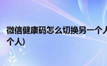 微信健康码怎么切换另一个人(山东微信健康码怎么切换另一个人)