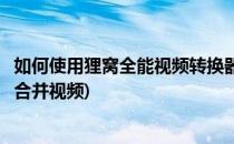 如何使用狸窝全能视频转换器合并编辑视频(狸窝转换器怎么合并视频)