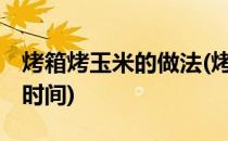 烤箱烤玉米的做法(烤箱烤玉米的做法 温度和时间)