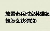 放置奇兵时空英雄怎么获得(放置奇兵时空英雄怎么获得的)
