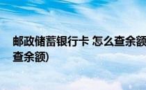 邮政储蓄银行卡 怎么查余额(微信绑定邮政储蓄银行卡怎么查余额)