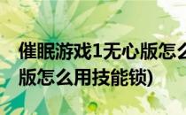 催眠游戏1无心版怎么用技能(催眠游戏1无心版怎么用技能锁)