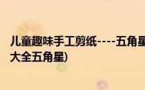 儿童趣味手工剪纸----五角星的折剪方法(儿童剪纸手工制作大全五角星)
