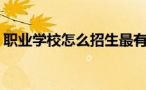职业学校怎么招生最有效(职业教育如何招生)