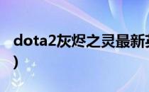dota2灰烬之灵最新英雄攻略(Dota灰烬之灵)