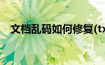 文档乱码如何修复(txt文档乱码如何修复)