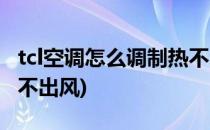 tcl空调怎么调制热不出热风(tcl空调制热模式不出风)