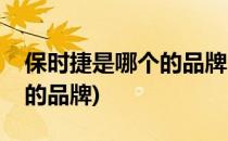 保时捷是哪个的品牌(保时捷是哪个公司旗下的品牌)