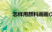 怎样用颜料画画(怎样用颜料画画?)