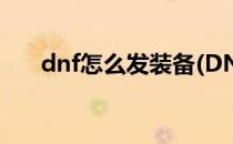 dnf怎么发装备(DNF怎么发装备信息)