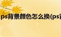 ps背景颜色怎么换(ps背景颜色怎么换快捷键)