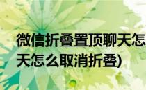 微信折叠置顶聊天怎么取消(微信折叠置顶聊天怎么取消折叠)