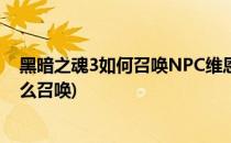 黑暗之魂3如何召唤NPC维恩海姆的欧贝克(黑魂3欧贝克怎么召唤)