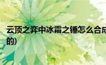 云顶之弈中冰霜之锤怎么合成(云顶之弈中冰霜之锤怎么合成的)