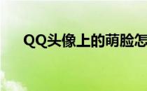 QQ头像上的萌脸怎么弄(QQ头像捏脸)