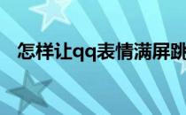 怎样让qq表情满屏跳(qq怎么弄满屏表情)