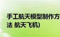 手工航天模型制作方法(手工航天模型制作方法 航天飞机)