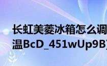 长虹美菱冰箱怎么调温(长虹美菱冰箱怎么调温BcD_451wUp9B)