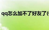 qq怎么加不了好友了(QQ怎么加不了好友了)